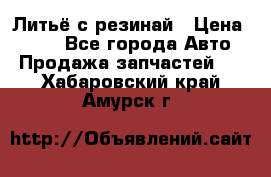 Литьё с резинай › Цена ­ 300 - Все города Авто » Продажа запчастей   . Хабаровский край,Амурск г.